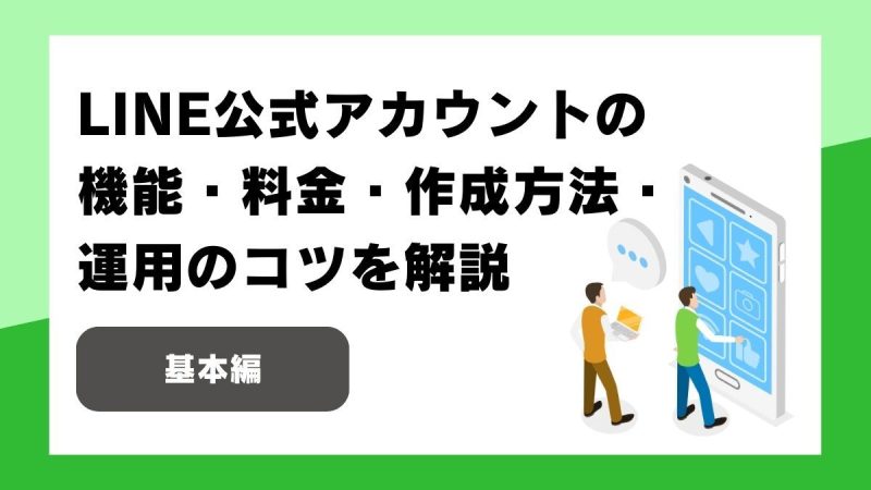 LINE公式アカウントの機能、料金、作成方法、運用のコツを解説！