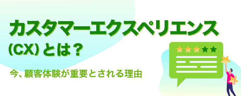 カスタマーエクスペリエンス（CX）とは？ 今、顧客体験が重要とされる理由