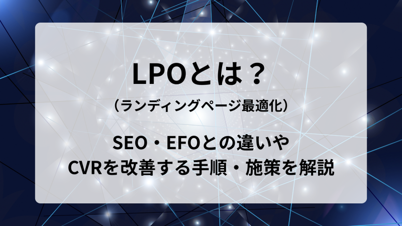 LPOとは？（ランディングページ最適化）SEO・EFOとの違いやCVRを改善する手順・施策を解説