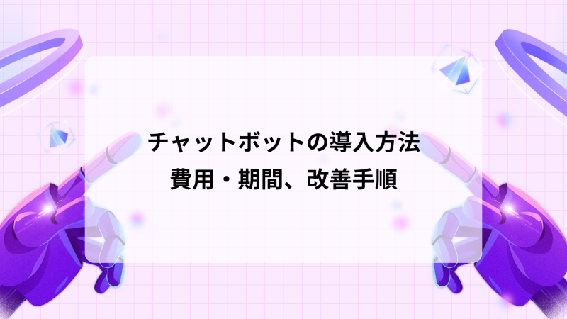 チャットボットの導入方法｜費用・期間、改善手順