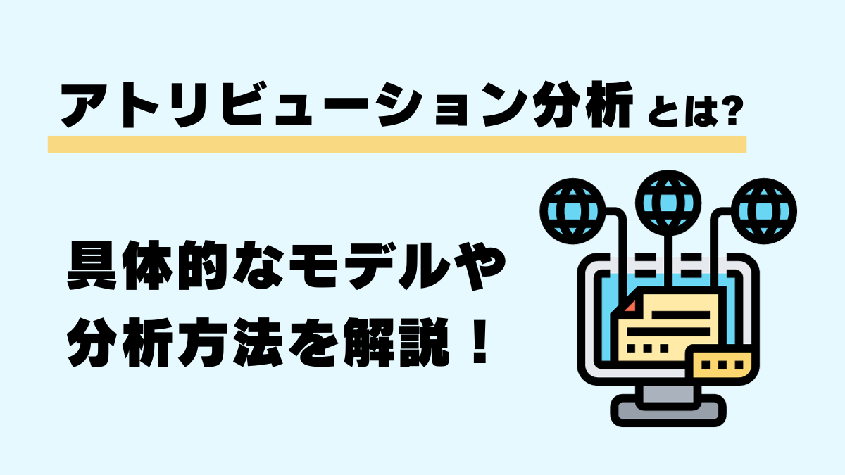 アトリビューション分析とは?具体的なモデルや分析方法を解説!