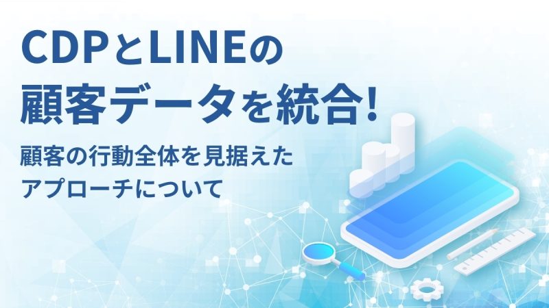 CDPとLINEの顧客データを統合！顧客の行動全体を見据えたアプローチについて            