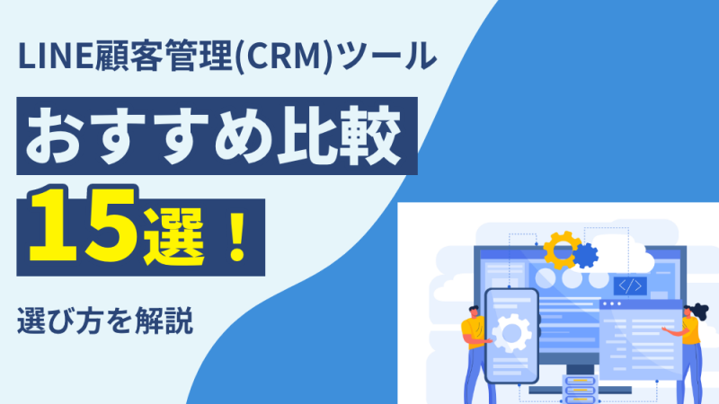 LINE顧客管理（CRM）ツールおすすめ15選！選び方を徹底解説