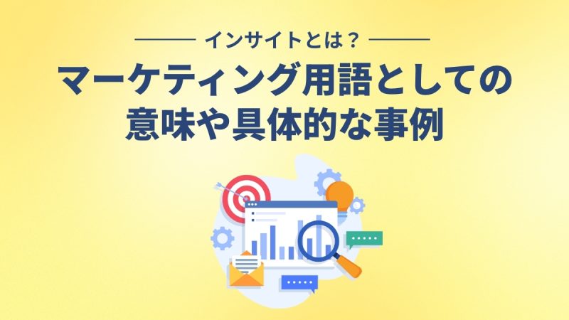 インサイトとは？マーケティング用語としての意味や具体的な事例