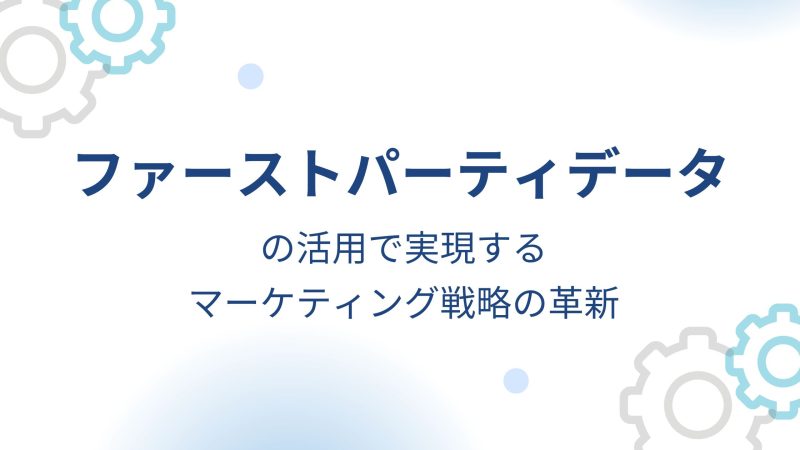 ファーストパーティデータの活用で実現するマーケティング戦略の革新