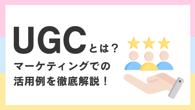UGCとは？マーケティングでの活用例を徹底解説！