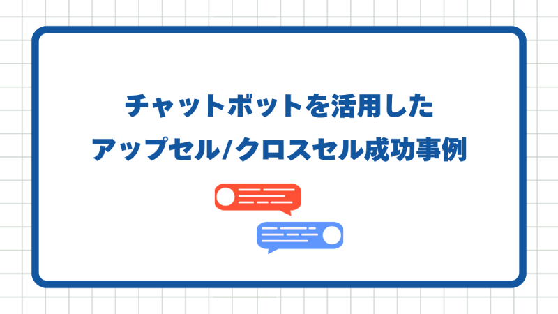 チャットボットを活用したアップセル/クロスセル成功事例
