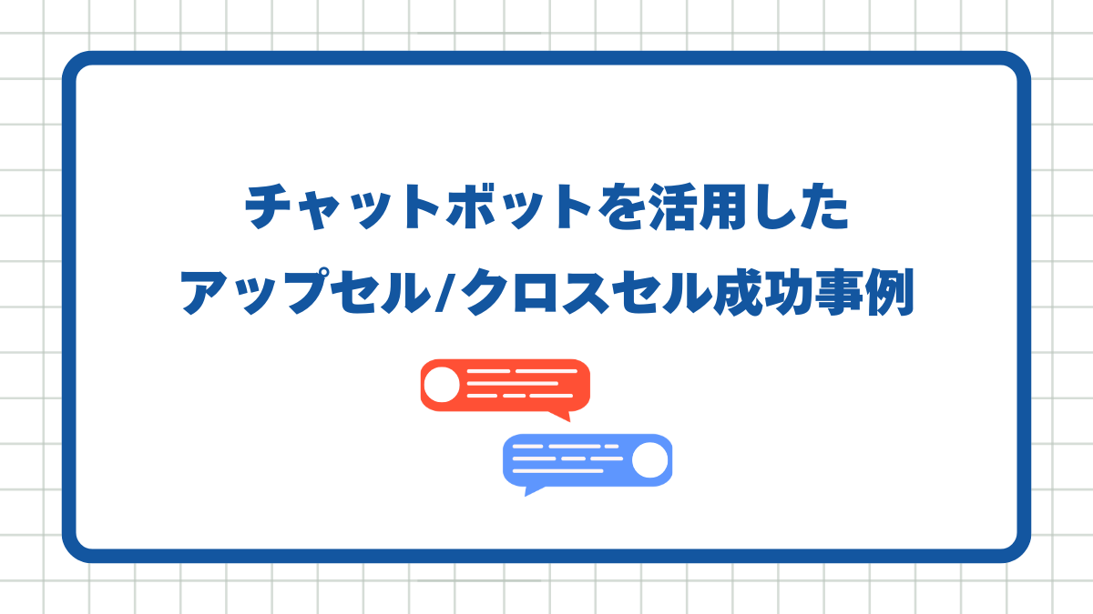 チャットボットを活用したアップセル/クロスセル成功事例