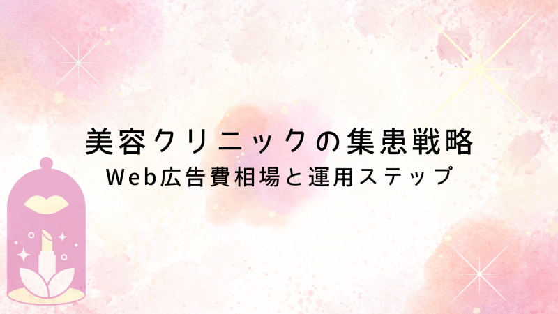 美容クリニック業界の集患戦略｜Web広告費相場と運用ステップ