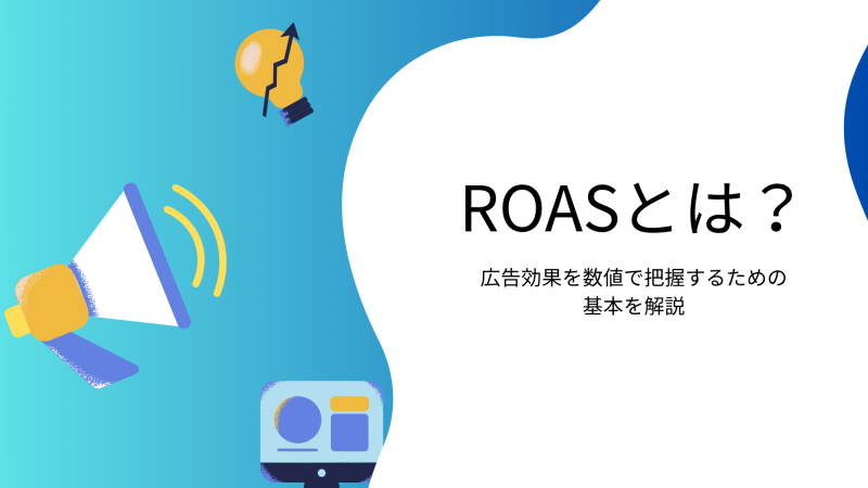 ROASとは？広告効果を数値で把握するための基本を解説