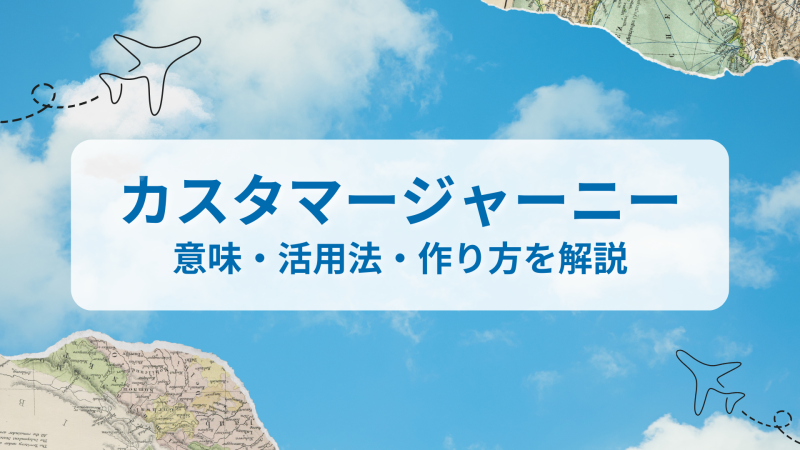 カスタマージャーニーとは？意味・活用法・作り方を解説