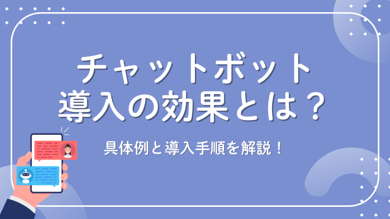 チャットボット導入の効果とは？具体例と導入手順を解説！