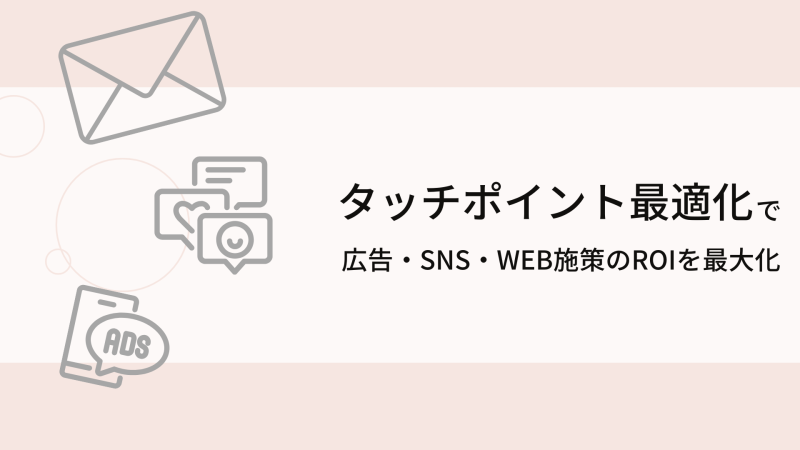 タッチポイント最適化で広告・SNS・Web施策のROIを最大化