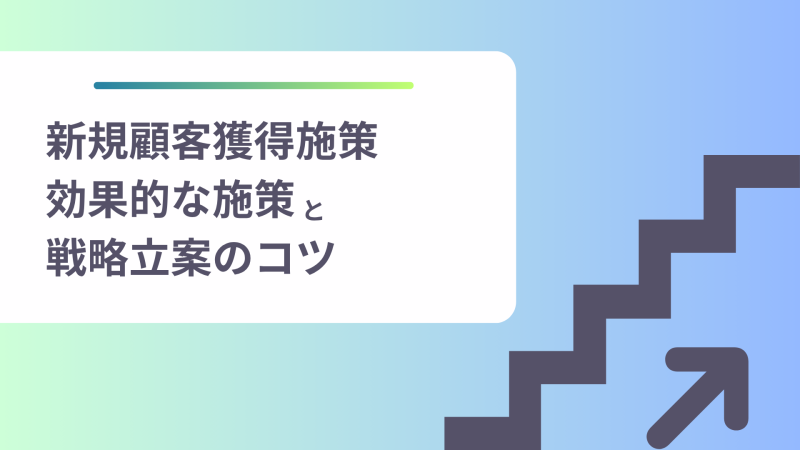新規顧客獲得の効果的な施策と戦略立案のコツを徹底解説