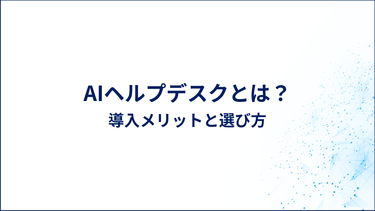 AIヘルプデスクとは？導入メリットと選び方