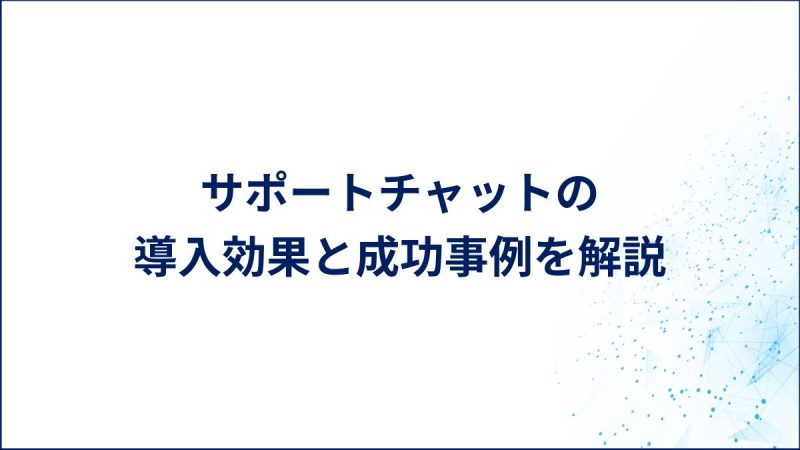 サポートチャットの 導入効果と成功事例を解説