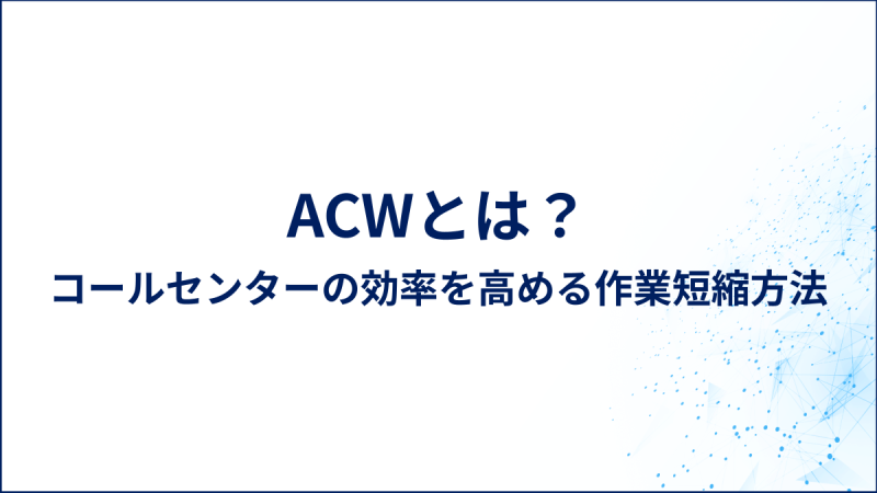 ACWとは？コールセンターの効率を高める作業短縮方法