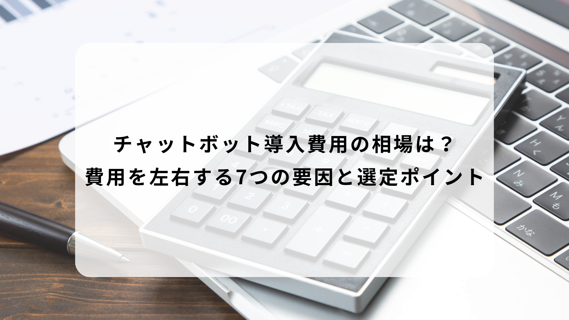 チャットボット導入費用の相場は？費用を左右する7つの要因と選定ポイント
