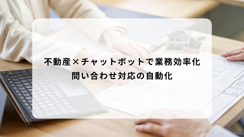 不動産×チャットボットで業務効率化｜問い合わせ対応の自動化