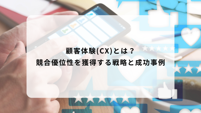 顧客体験(CX)とは？競合優位性を獲得する戦略と成功事例