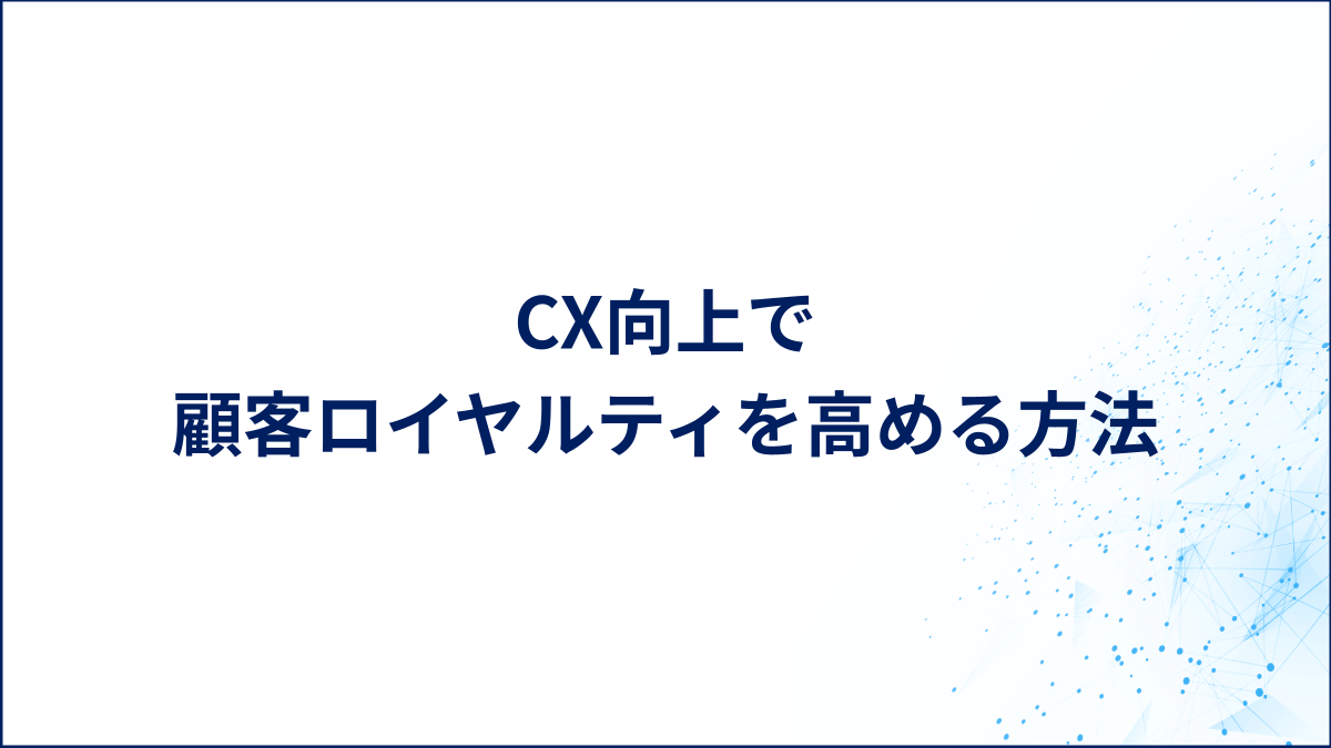 CX向上で顧客ロイヤルティを高める方法