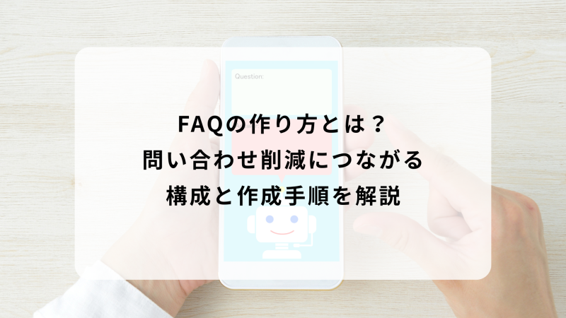 FAQの作り方とは？問い合わせ削減につながる構成と作成手順を解説