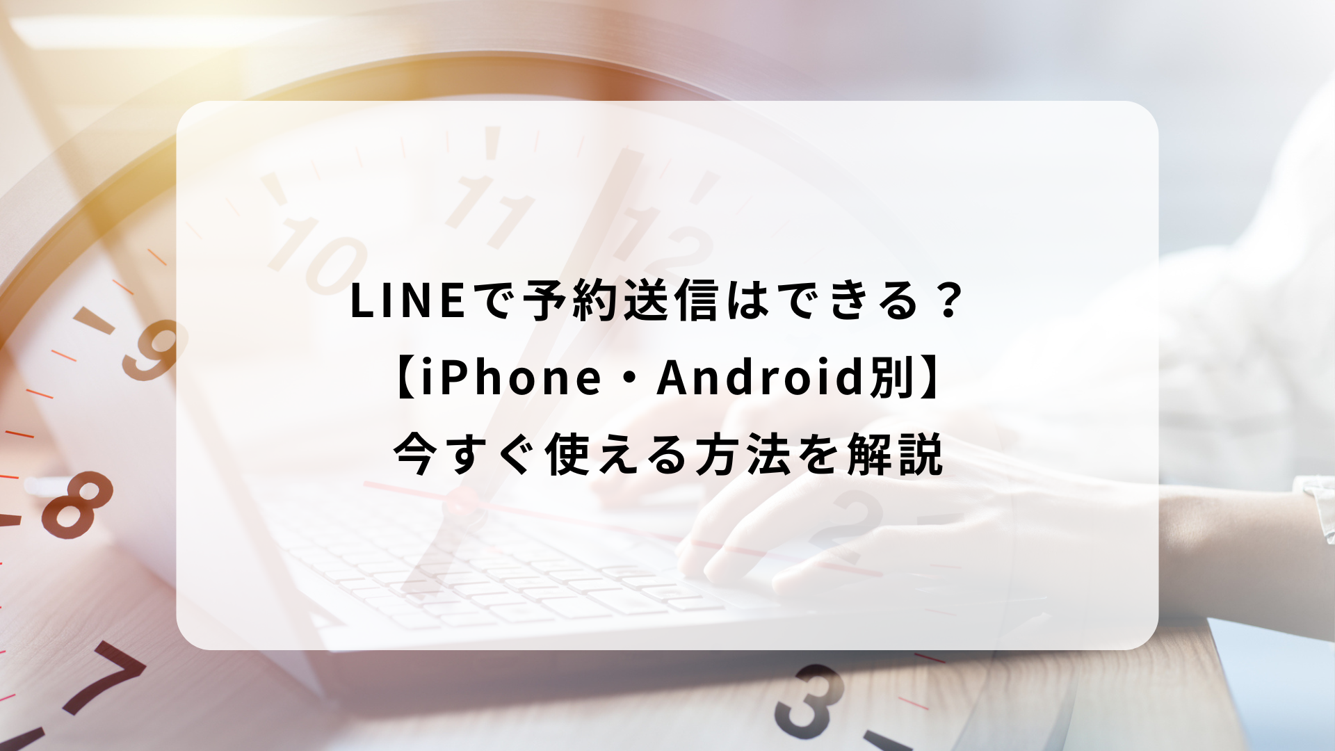 LINEで予約送信はできる？ iPhone・Android別今すぐ使える方法を解説