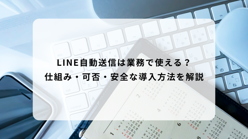 LINE自動送信は業務で使える？仕組み・可否・安全な導入方法を解説