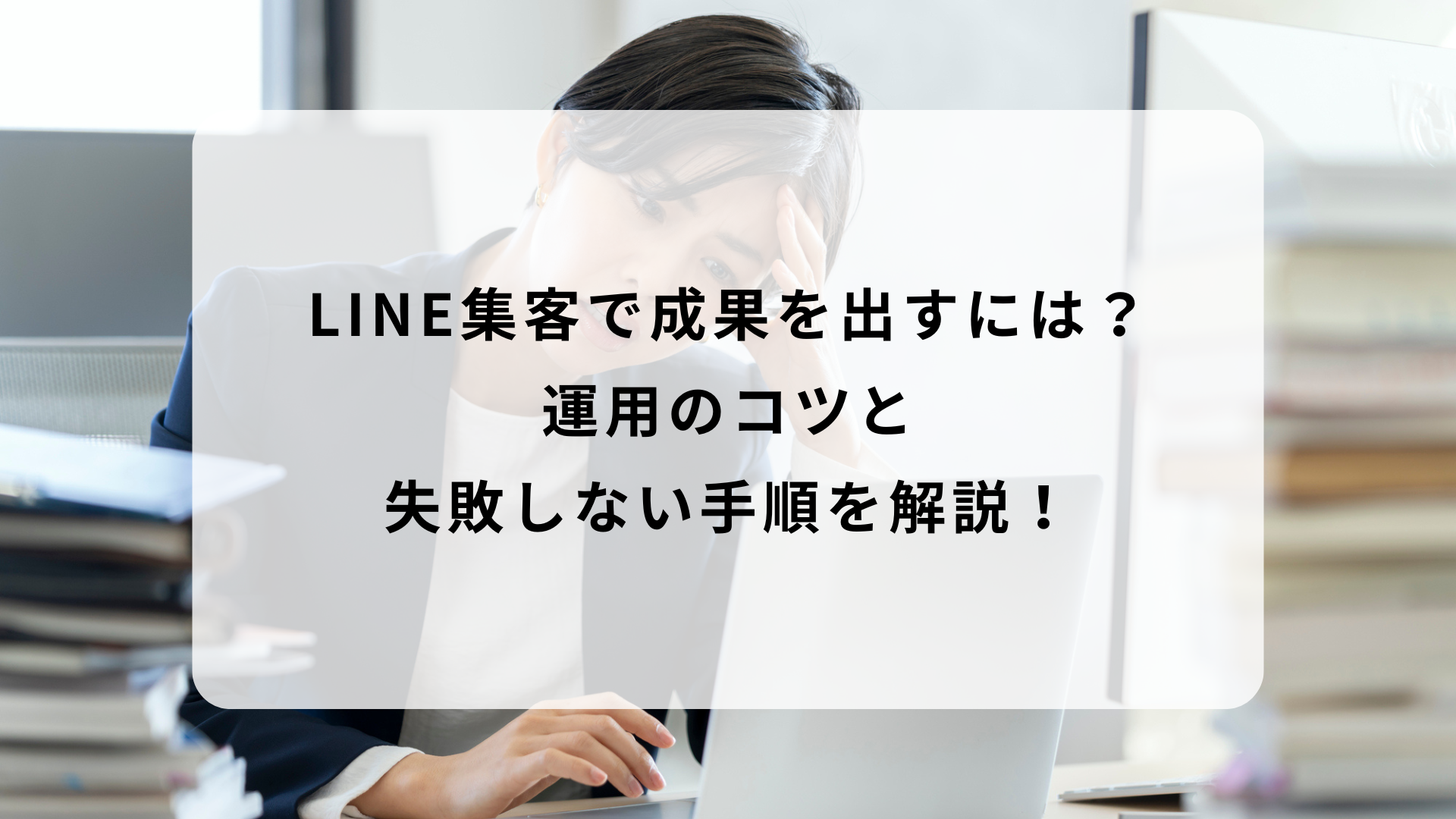 LINE集客で成果を出すには？運用のコツと失敗しない手順を解説！