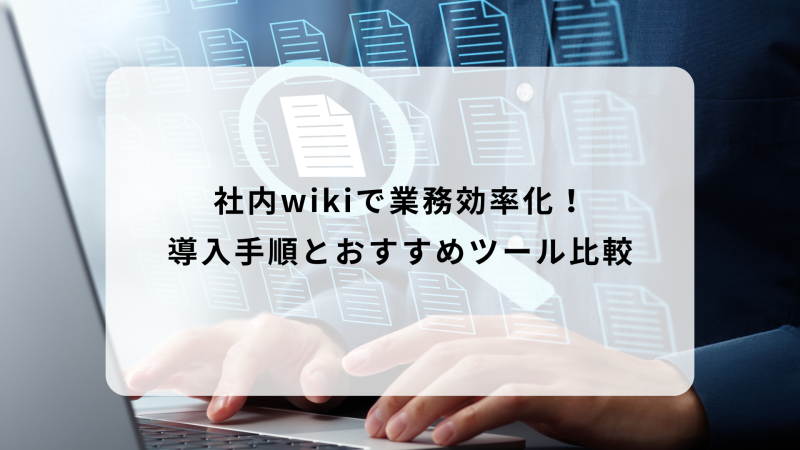 社内wikiで業務効率化！導入手順とおすすめツール比較