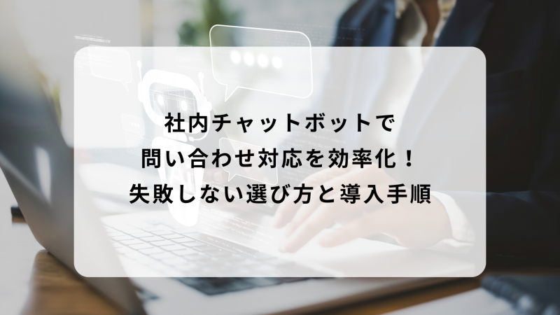 社内チャットボットで問い合わせ対応を効率化！失敗しない選び方と導入手順