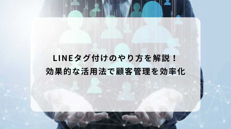 LINEタグ付けのやり方を解説！効果的な活用法で顧客管理を効率化