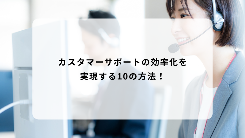 カスタマーサポートの効率化を実現する10の方法！