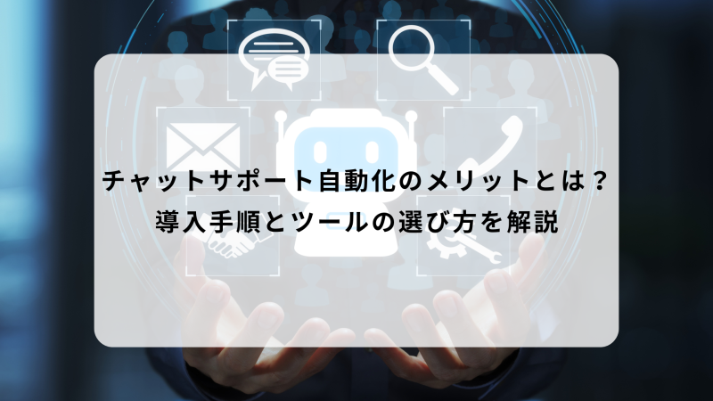 チャットサポート自動化のメリットとは？導入手順とツールの選び方を解説