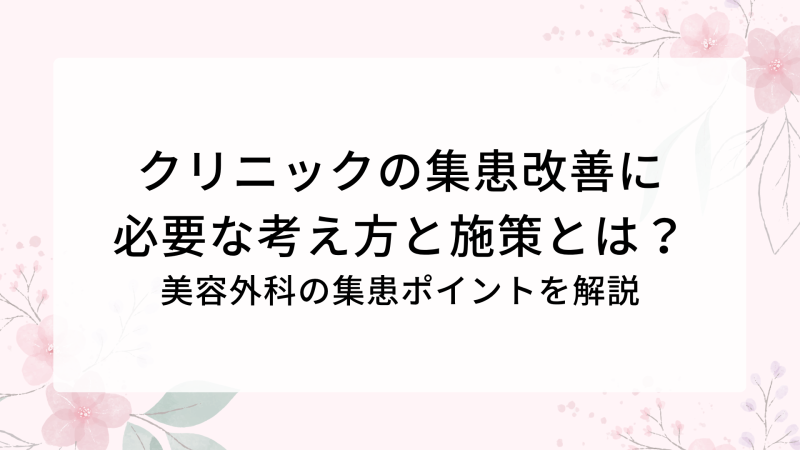 クリニックの集患改善に必要な考え方と施策とは？美容外科の集患ポイントを解説