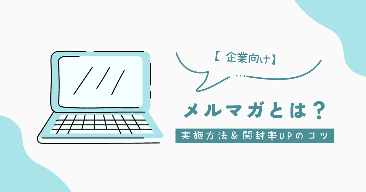 【企業向け】メルマガとは？配信の目的・方法・開封率が上がる作り方を紹介