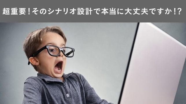 『超重要』そのシナリオ設計で本当に大丈夫ですか？