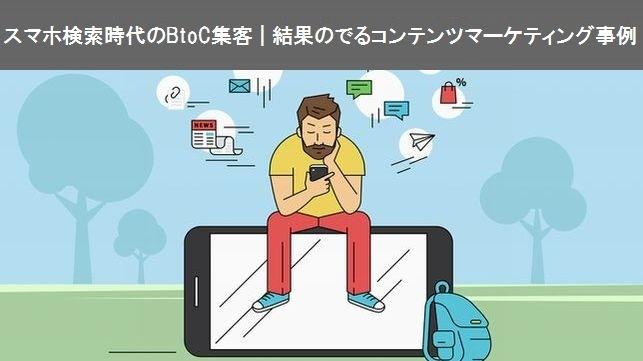 スマホ検索時代のBtoC集客 結果のでるコンテンツマーケティング事例