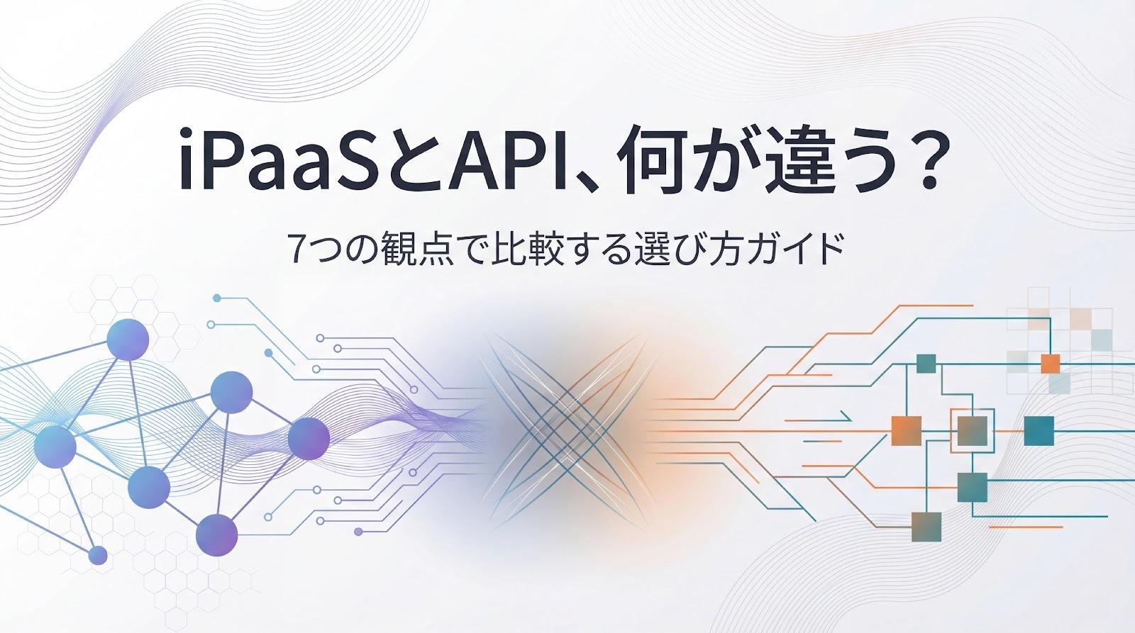 iPaaSとAPIは何が違う？7つの観点で違いを比較＆選び方を解説