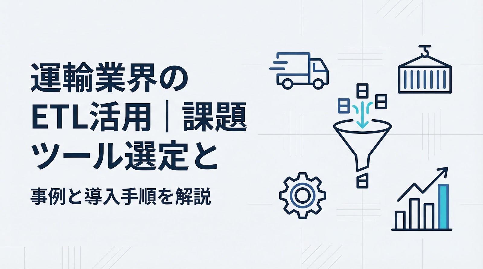 運輸業界のETL活用事例と課題を解説！ツール選定に失敗しないポイント
