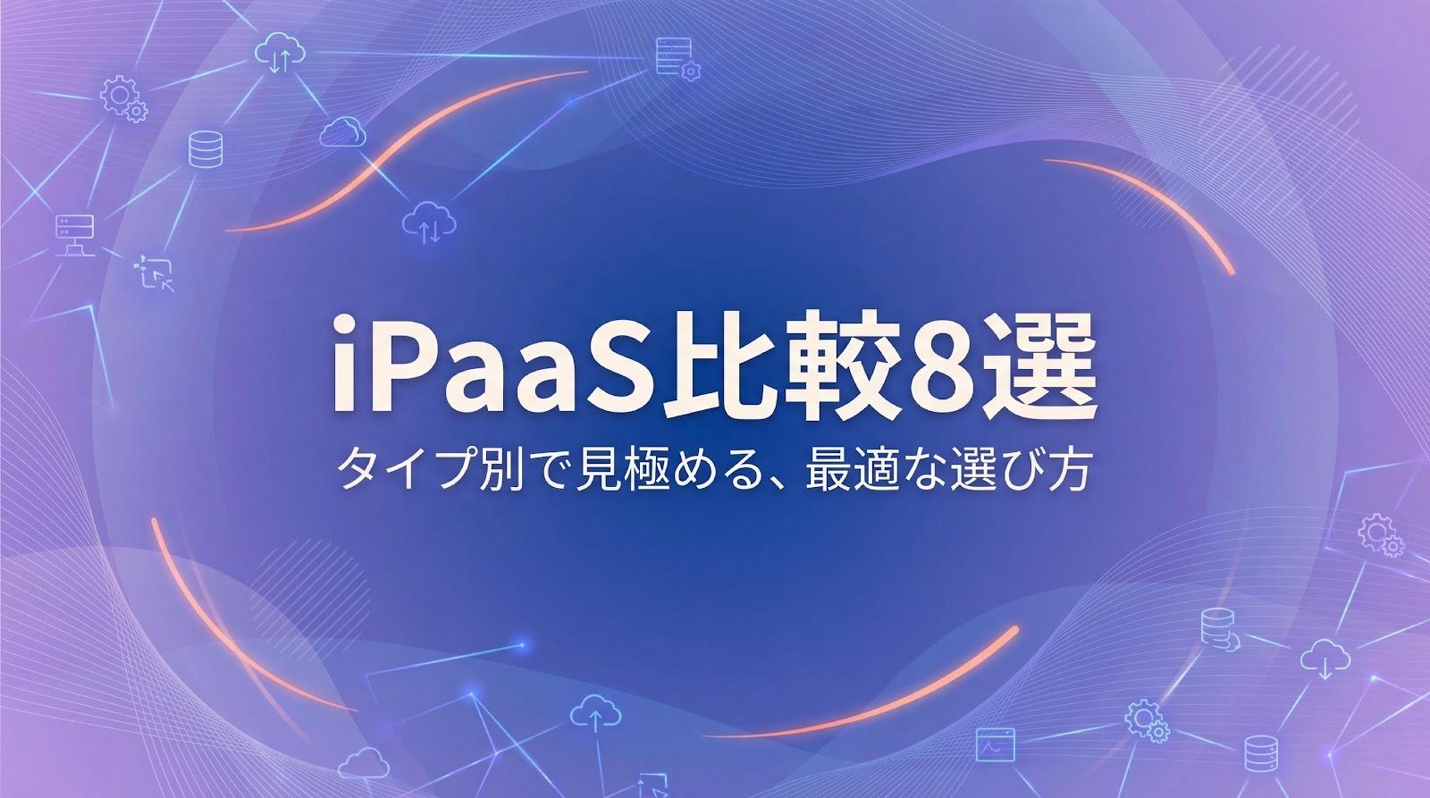 【2026年】iPaaS比較8選！タイプ別の特徴と選び方を紹介