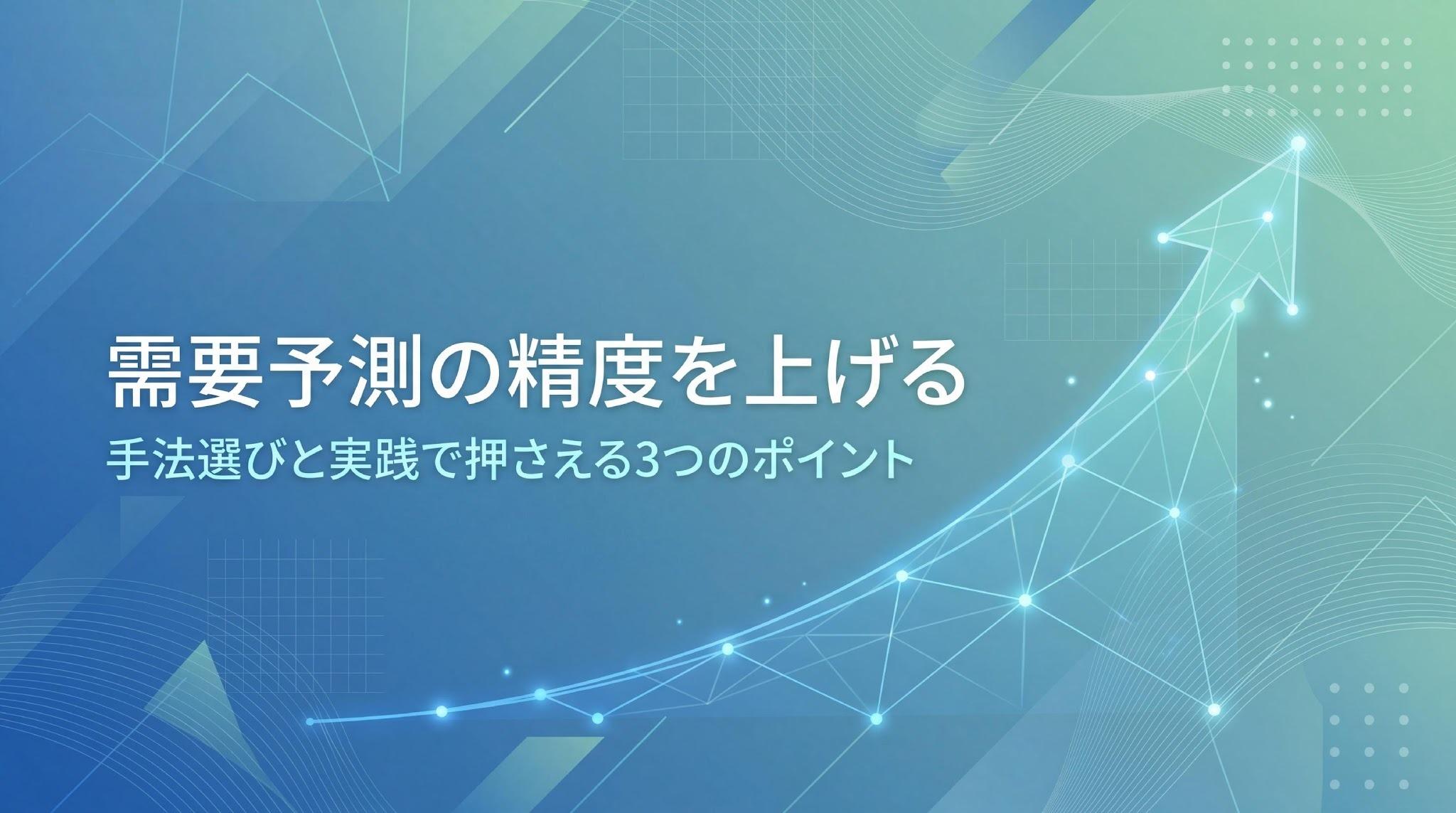 需要予測とは？手法の選び方と精度を高める3つのポイント