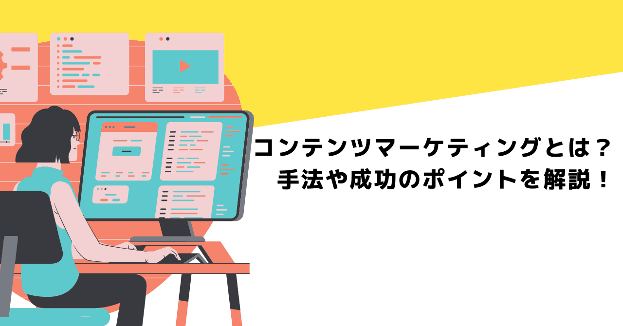 コンテンツマーケティングとは?手法や成功のポイントを解説!