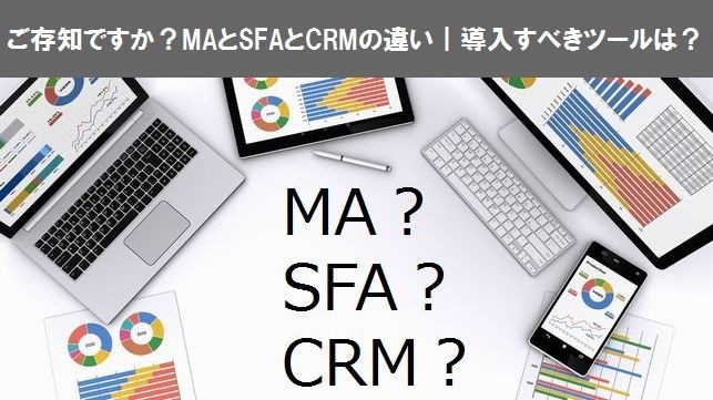 ご存知ですか？MAとSFAとCRMの違い｜導入すべきツールは？